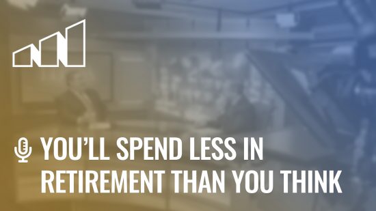 You’ll Spend Less in Retirement Than You Think – Season 3: Episode 5
