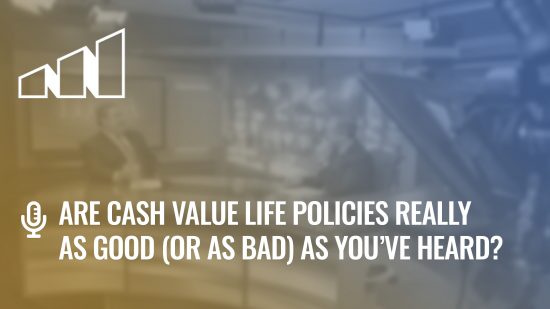 Are Cash Value Life Policies Really as Good (or as Bad) as You’ve Heard?- Season 4: Episode 3